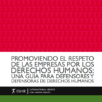 Promoviendo el Respeto de las Empresas por los Derechos Humanos: Una guía para defensores y defensoras de derechos humanos