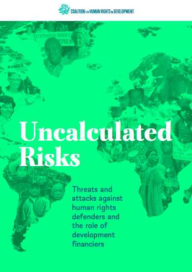 Uncalculated Risks: Threats and attacks against human rights defenders and the role of development financiers