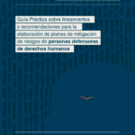 Guía Práctica sobre lineamientos y recomendaciones para la elaboración de planes de mitigación de riesgos de personas defensoras de derechos humanos